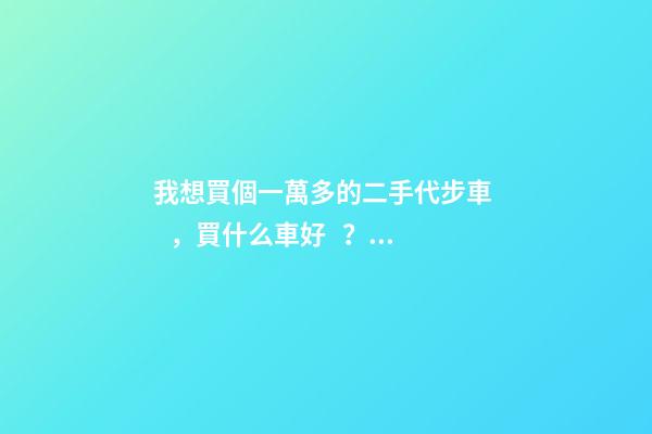 我想買個一萬多的二手代步車，買什么車好？首推了這四款,男女皆可盤！